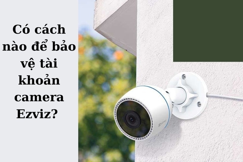 Có cách nào để bảo vệ tài khoản Ezviz mà không cần xóa tài khoản không?