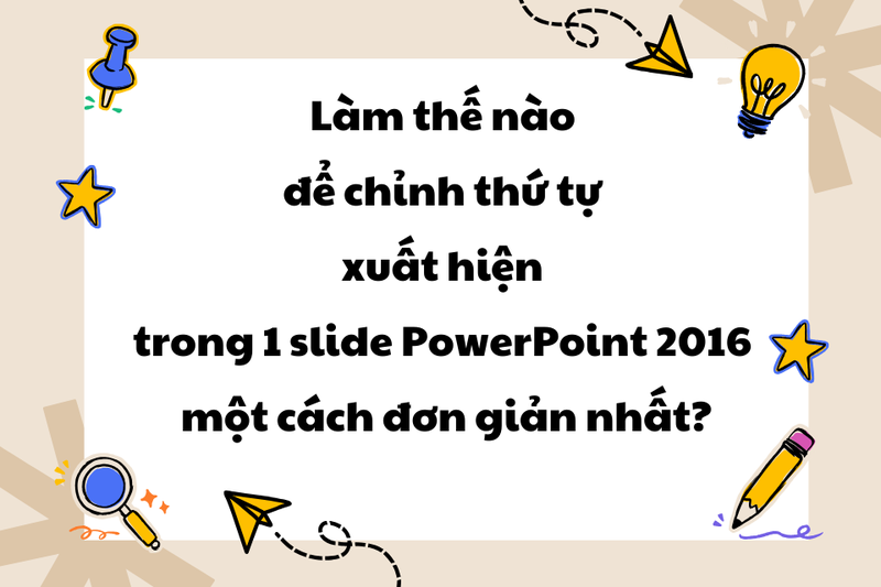 chỉnh thứ tự xuất hiện trong 1 slide PowerPoint 2016 (1)
