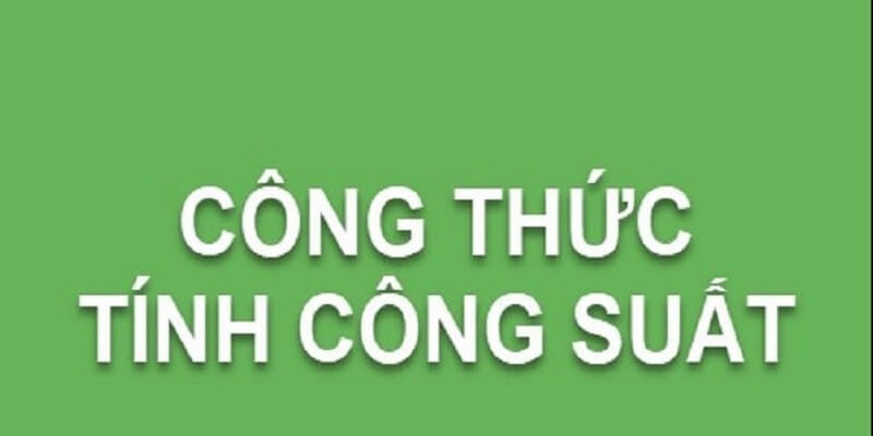 Kiến thức quan trọng cần biết về công suất