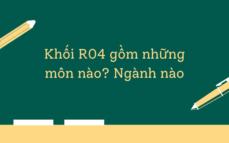 Khối R04 là gì? Gồm những môn nào?