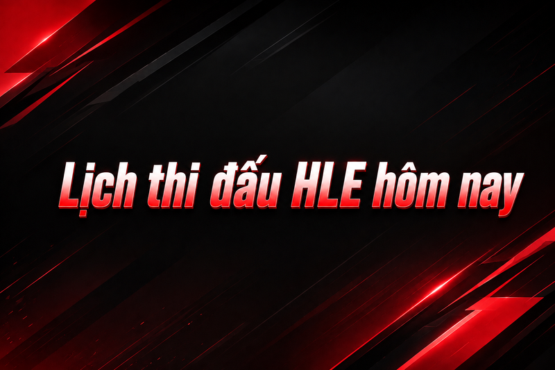 Lịch thi đấu HLE hôm nay