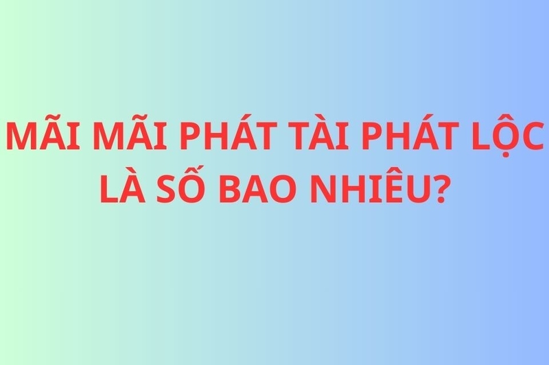 Mãi mãi phát tài phát lộc là số bao nhiêu?