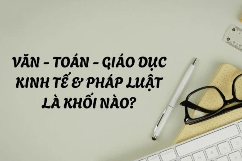 Văn, Toán, GDKT Pháp Luật là khối gì 19