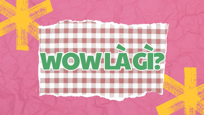 Wow là gì? Chưa đủ wow là gì? 1