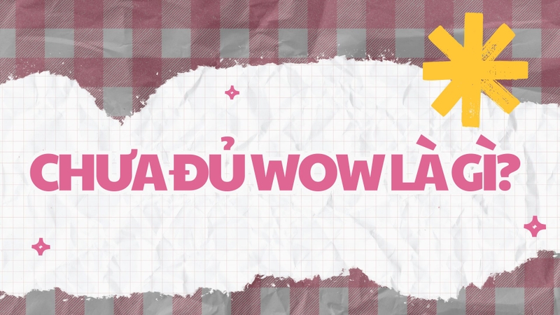Wow là gì? Chưa đủ wow là gì? 2