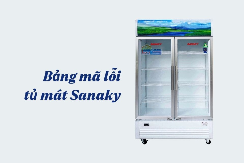 Bảng mã lỗi tủ mát Sanaky chi tiết và cách khắc phục nhanh chóng giúp tủ vận hành bền bỉ