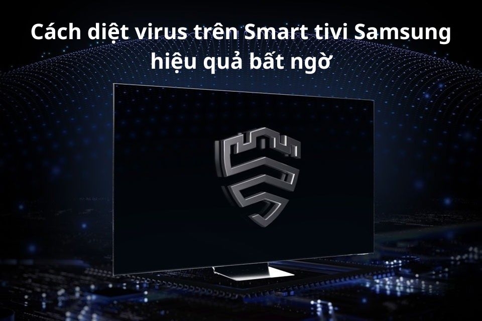 Cách diệt virus trên Smart tivi Samsung hiệu quả bất ngờ, giúp tivi chạy mượt như mới