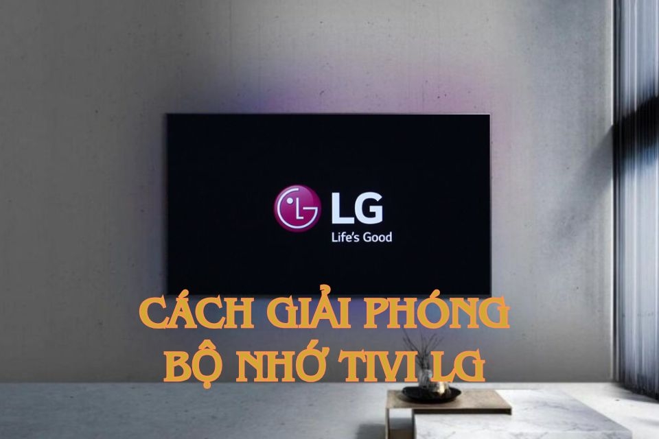 Cách giải phóng bộ nhớ tivi LG đơn giản mà hiệu quả, giúp tivi chạy mượt hơn
