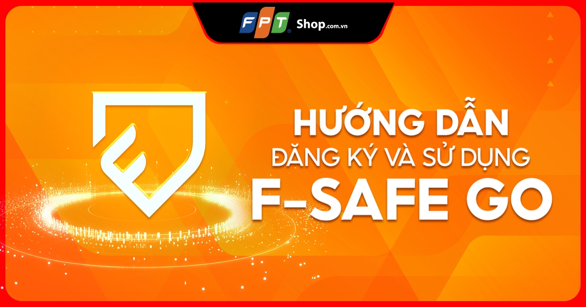 Hướng dẫn đăng ký và sử dụng F-Safe Go