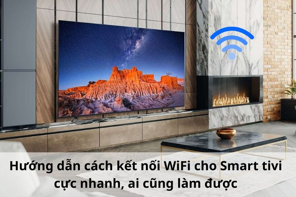 Hướng dẫn cách kết nối WiFi cho Smart tivi cực nhanh, ai cũng làm được ngay lần đầu