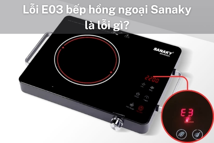 Lỗi E3 bếp hồng ngoại Sanaky là gì? Khám phá ngay nguyên nhân để biết cách khắc phục tại nhà