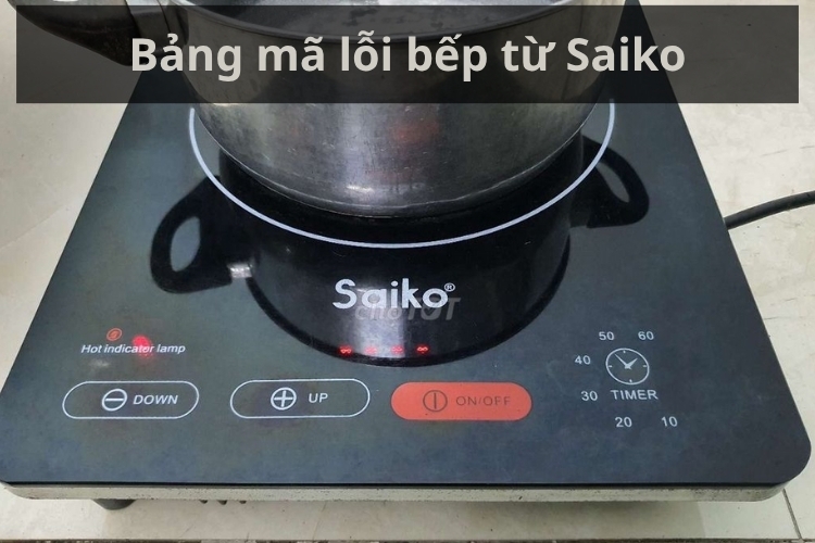 Tổng hợp bảng mã lỗi bếp từ Saiko: Nguyên nhân gây lỗi và cách xử lý nhanh tại nhà