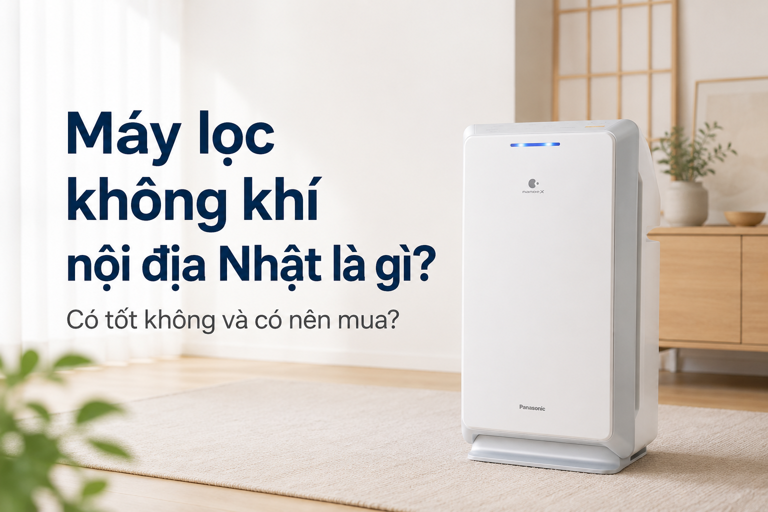 Máy lọc không khí nội địa Nhật là gì? Có tốt không và có nên mua?