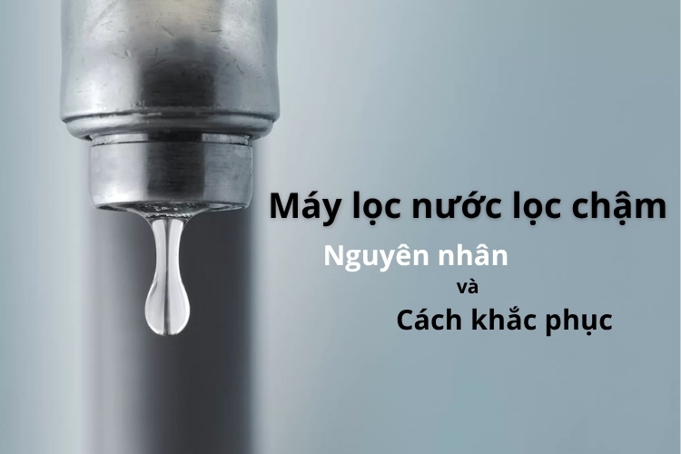 Máy lọc nước lọc chậm: Nguyên nhân do đâu và hướng dẫn cách khắc phục lỗi tại nhà