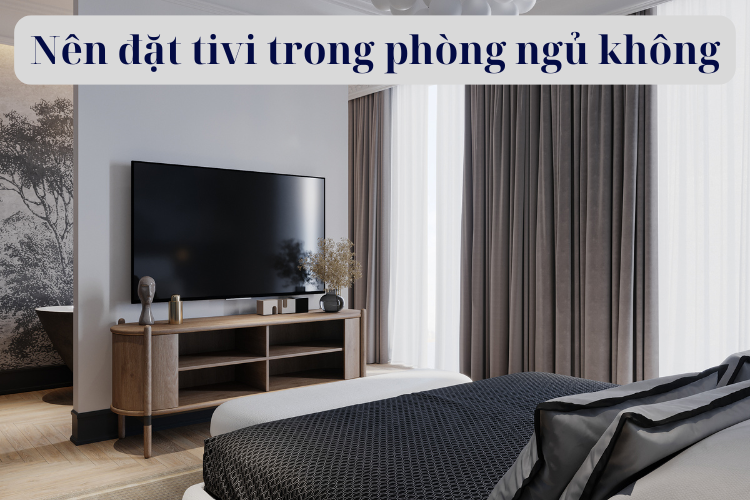 Nên đặt tivi trong phòng ngủ không? Góc nhìn khoa học và thực tế cho gia đình Việt