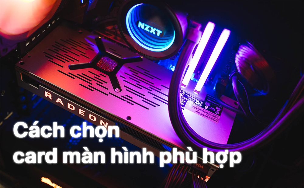 Cách chọn card màn hình phù hợp với mainboard và PC của bạn
