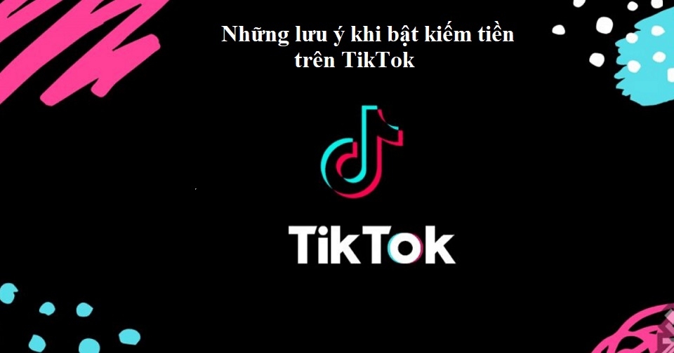 Những lưu ý khi bật kiếm tiền trên TikTok