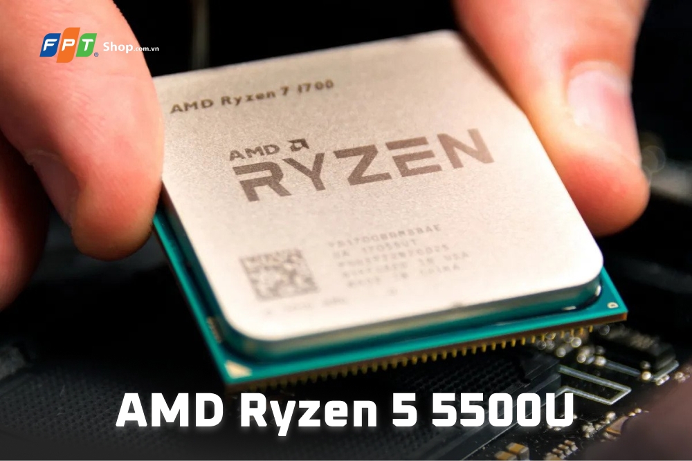 AMD Ryzen 5 5500U là gì? Thông số kỹ thuật, hiệu năng chi tiết