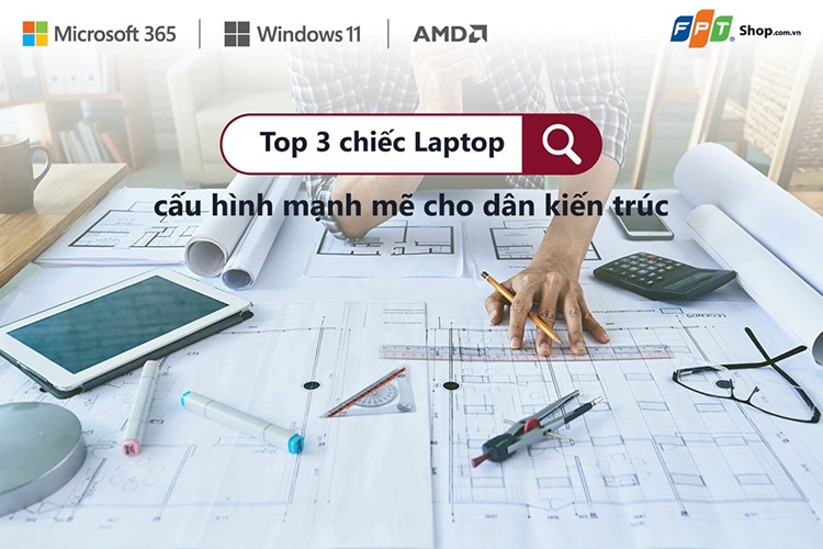 Chip cực mạnh và màn hình tuyệt sắc – 3 mẫu laptop này sinh ra dành cho dân kiến trúc