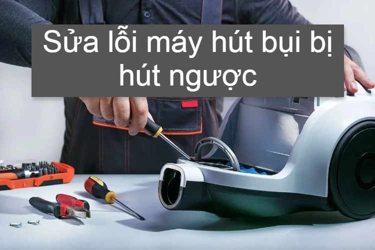 Sửa lỗi máy hút bụi bị hút ngược cực đơn giản