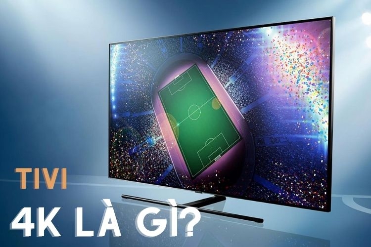 Tivi 4K là gì? Khác biệt gì so với các dòng tivi còn lại?