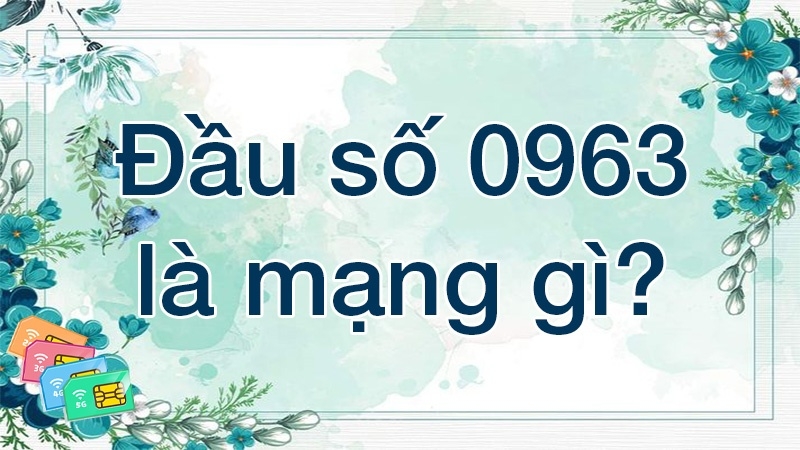 Tìm hiểu 0963 là mạng gì?
