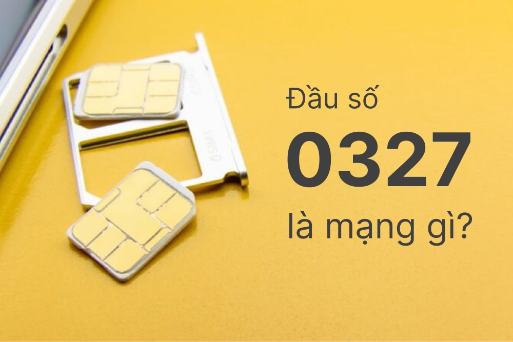 0327 là mạng gì? Ý nghĩa và một số lưu ý khi lựa chọn đầu số 0327