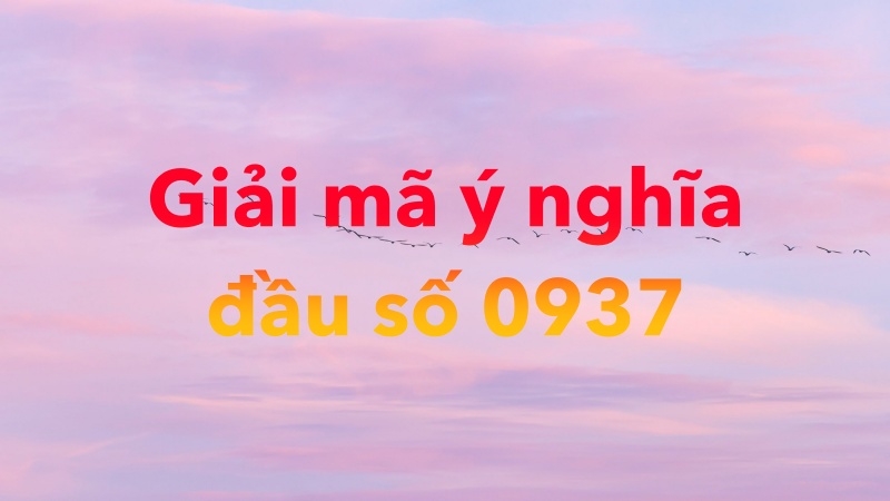 Giải mã ý nghĩa đằng sau đầu số 0937