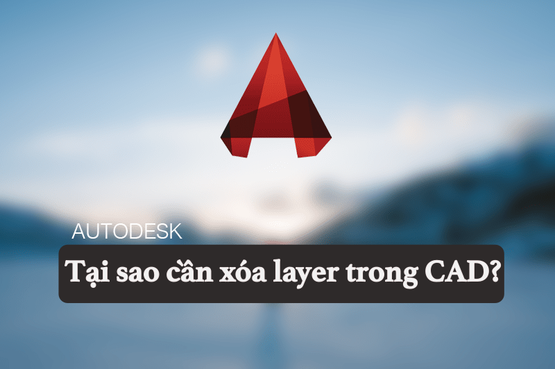 Tại sao cần xóa layer trong CAD?