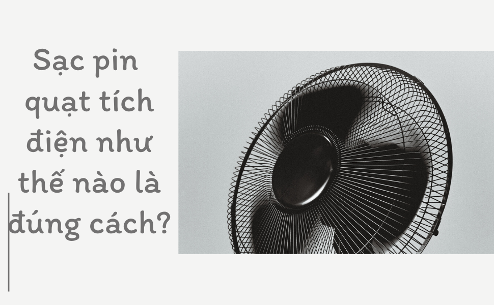 Sạc pin quạt tích điện đúng cách