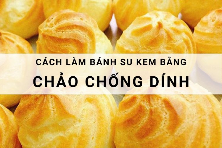 Hướng dẫn cách làm bánh su kem bằng chảo chống dính tại nhà