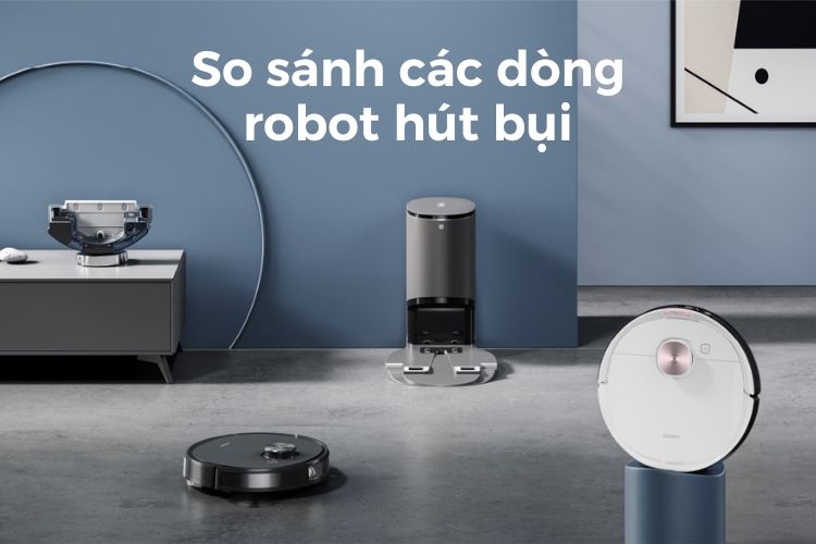 So sánh các dòng robot hút bụi hiện nay