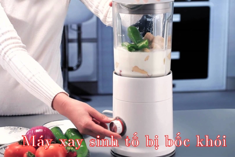 Máy xay sinh tố bị bốc khói có nguy hiểm không?
