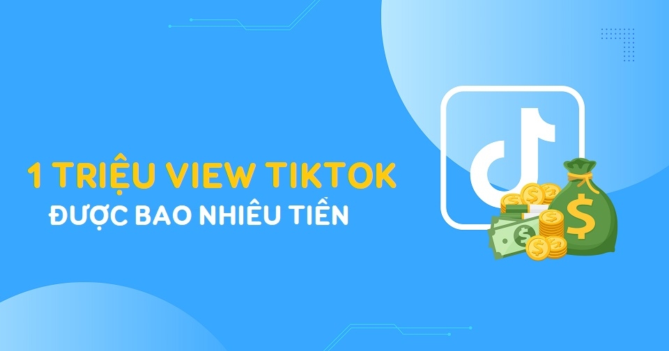 1 triệu view TikTok được trả bao nhiêu tiền