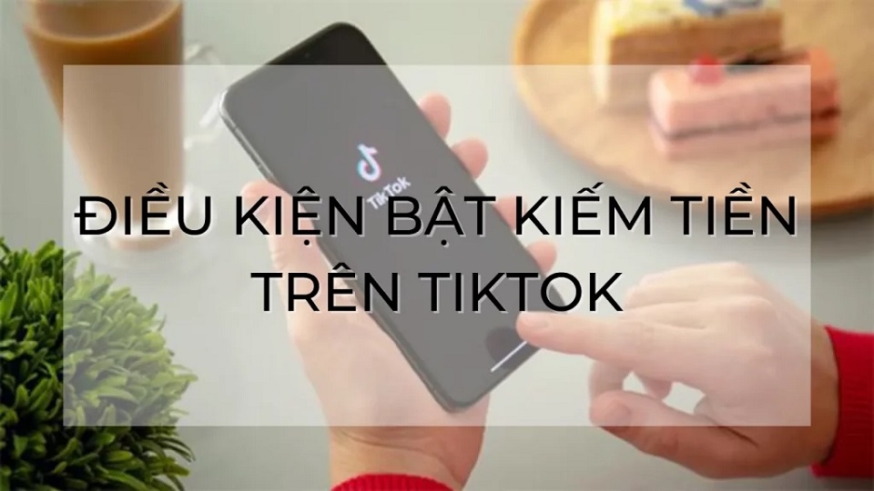 Điều kiện bật tính năng kiếm tiền trên TikTok