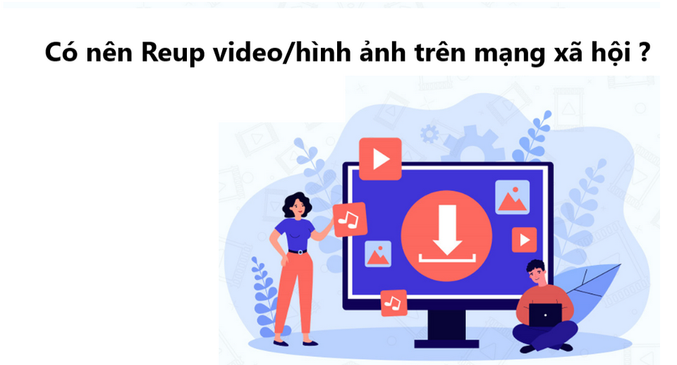Người dùng có thể Reup vì nhiều lợi ích khác nhau 