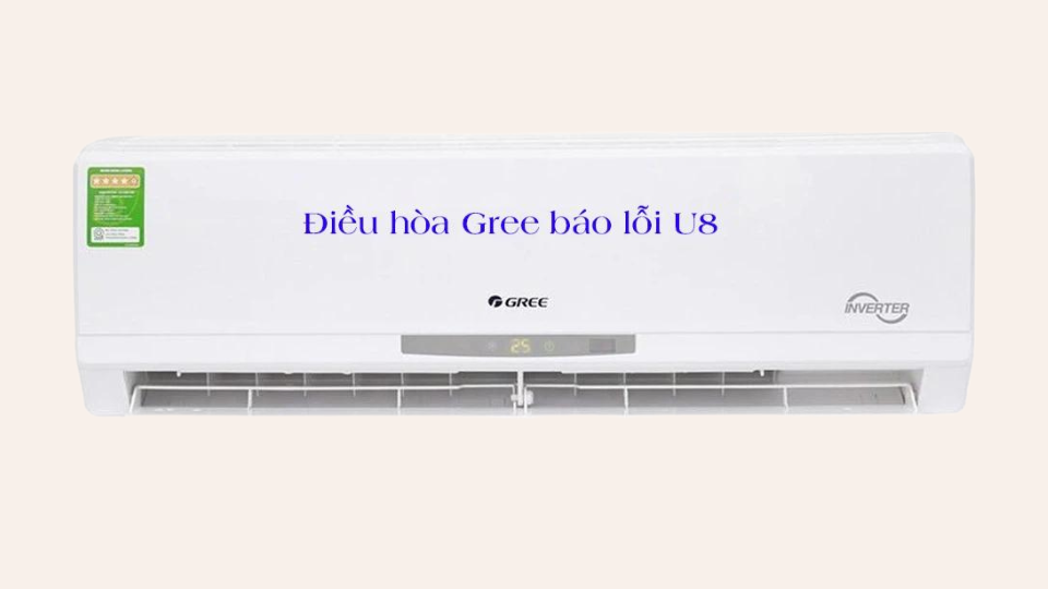 Mã lỗi U8 điều hòa Gree là gì? Các dấu hiệu nhận biết
