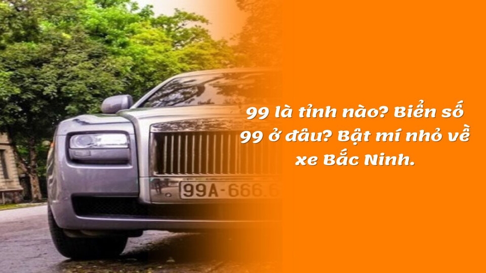 Biển số của các phương tiện có số 99 là tỉnh nào?