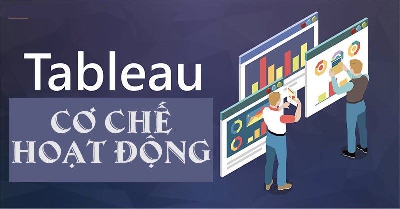Cơ chế hoạt động của Tableau giúp ích cho hoạt động của tổ chức