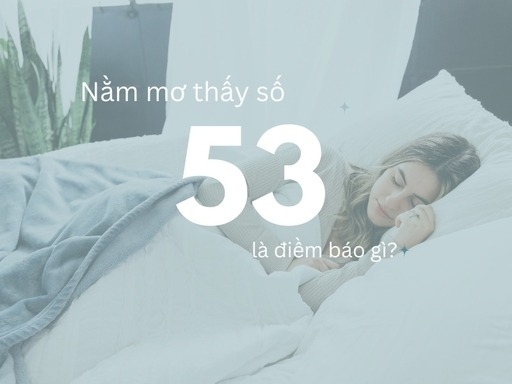 Số 53 mang lại ý nghĩa gì? Con số này có thật sự xấu hay không?-h2