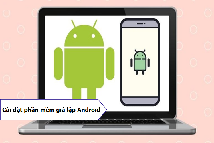 Phần mềm giả lập Android trên máy tính
