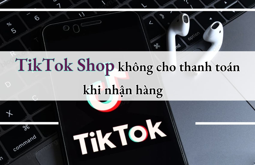 Tại sao Tiktok không cho thanh toán khi nhận hàng?