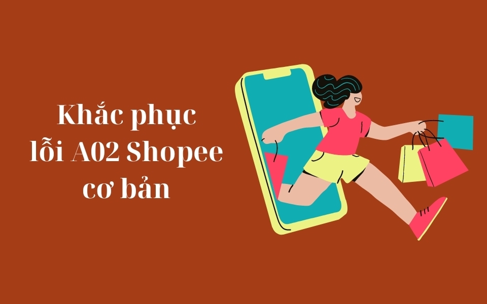 Khắc phục lỗi A02 Shopee cơ bản