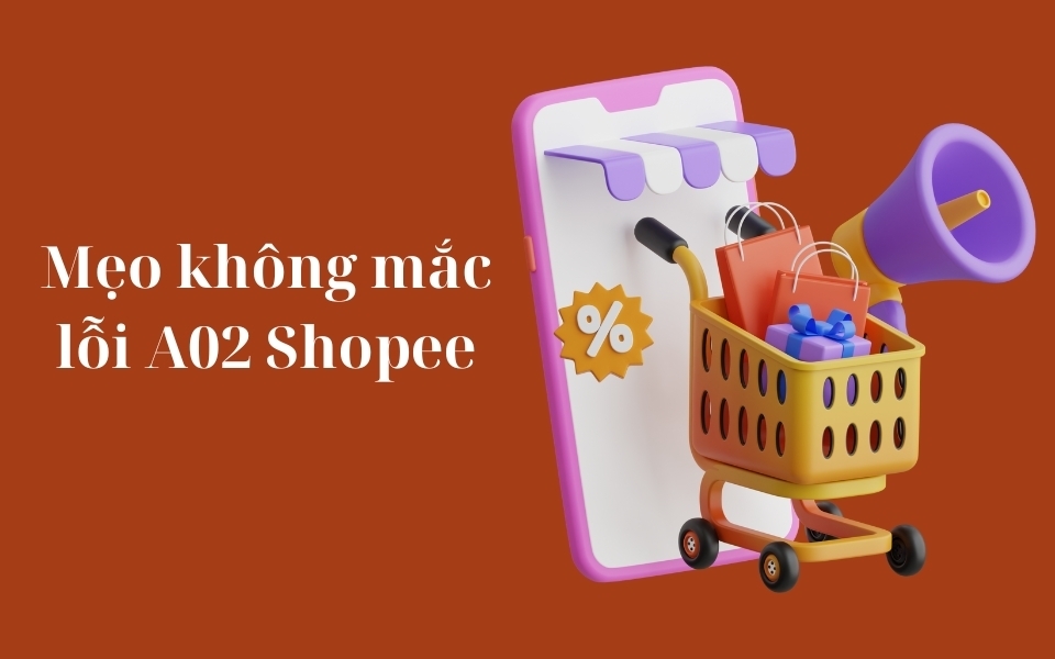 Mẹo để không mắc lỗi A02 Shopee