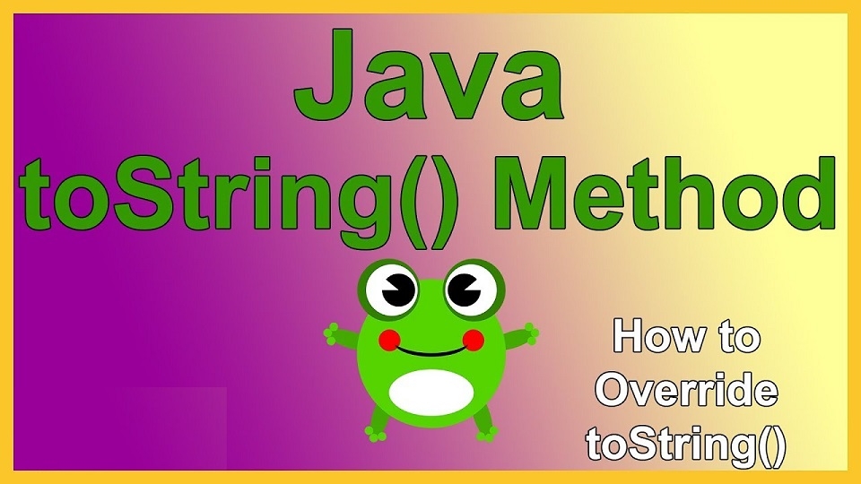 Tăng cường sức mạnh mã nguồn trong lập trình Java với toString