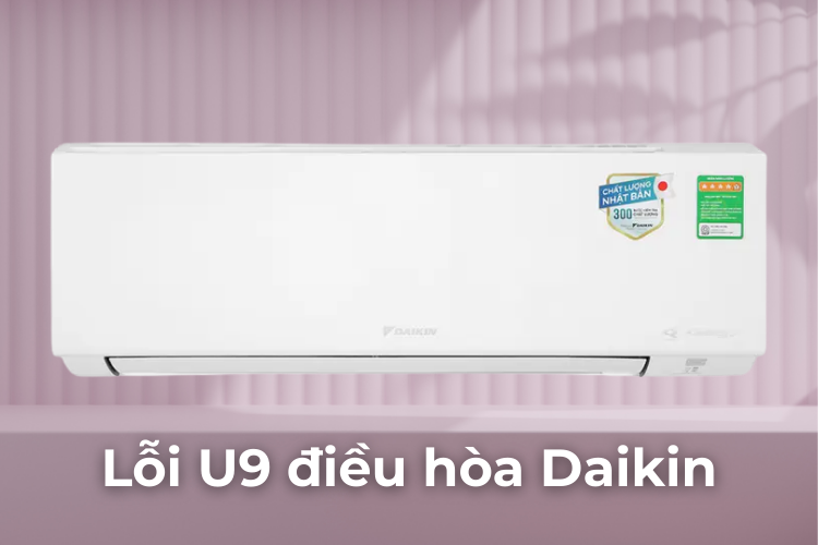 Lỗi U9 điều hòa Daikin là gì? Nguyên nhân và cách khắc phục chi tiết từ A - Z