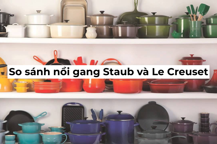 So sánh nồi gang Staub và Le Creuset: Đâu là lựa chọn hoàn hảo cho hội những người yêu bếp?