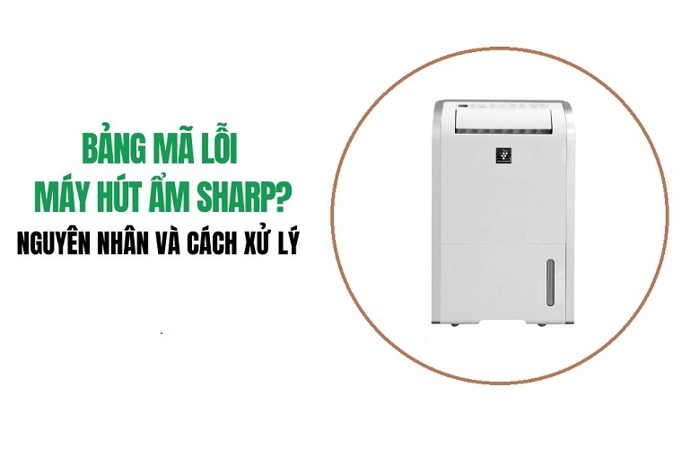 Tổng hợp tất cả bảng mã lỗi máy hút ẩm Sharp, giúp bạn dễ dàng xử lý khi gặp phải
