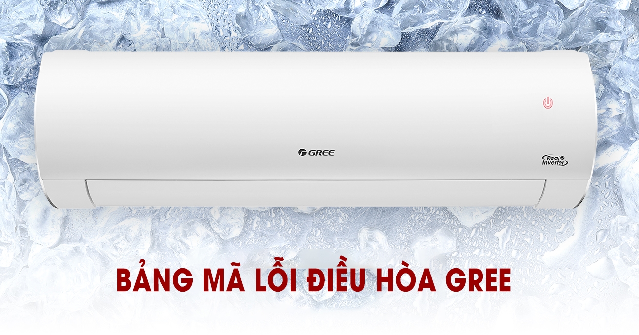 Tổng hợp bảng mã lỗi máy lạnh Gree giúp bạn nhận biết nhanh sự cố và cách sửa chữa