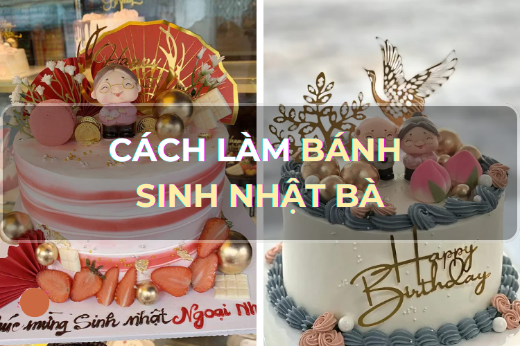 Góc chia sẻ: Mách bạn công thức làm bánh sinh nhật bà - Món quà siêu ý nghĩa và ngọt ngào từ trái tim